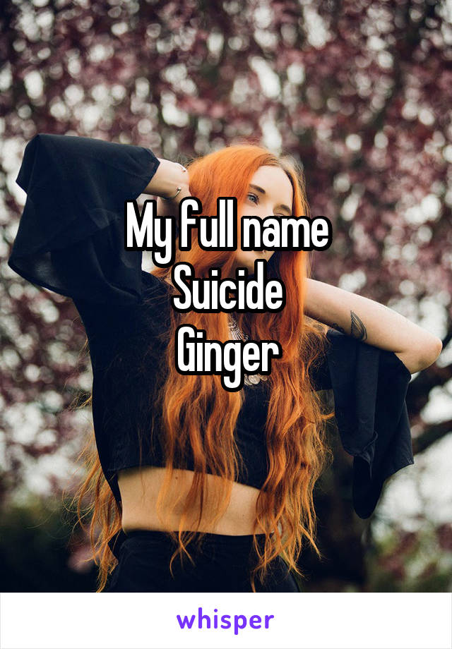 My full name
Suicide
Ginger
