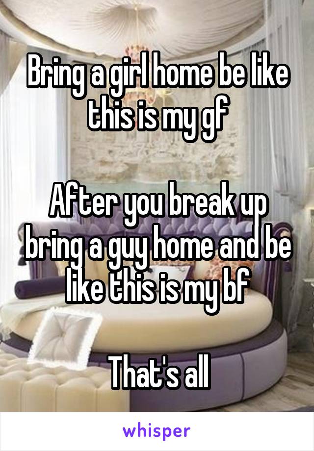 Bring a girl home be like this is my gf

After you break up bring a guy home and be like this is my bf

That's all