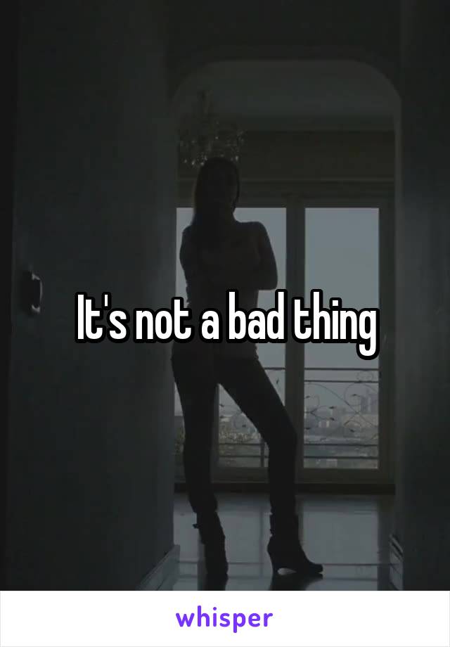 It's not a bad thing
