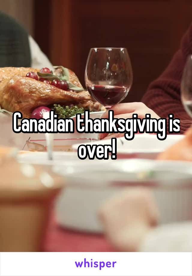 Canadian thanksgiving is over!
