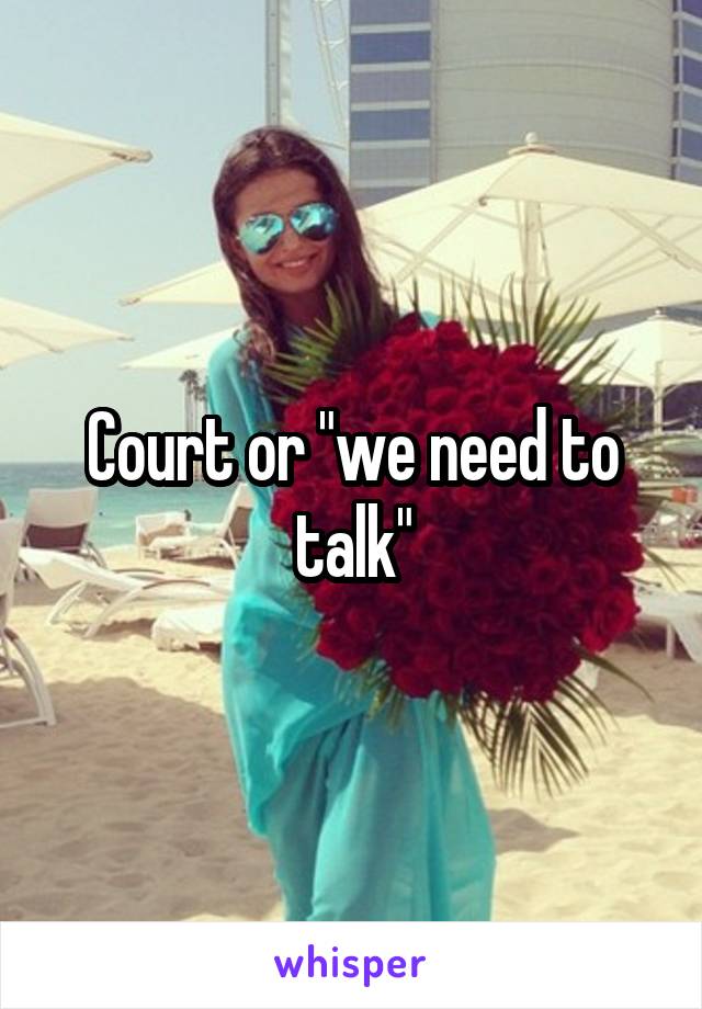 Court or "we need to talk"