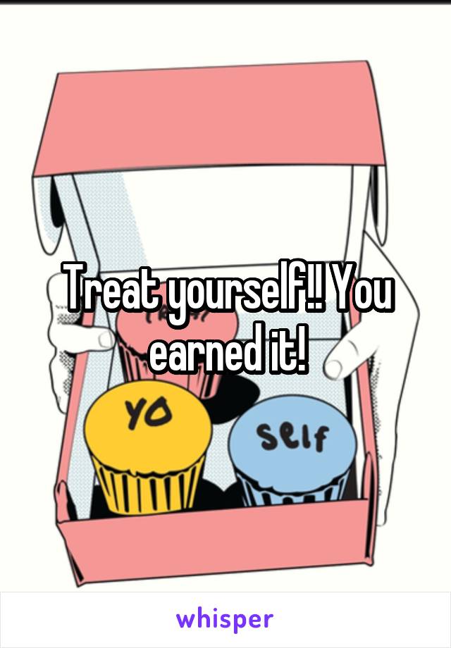 Treat yourself!! You earned it!