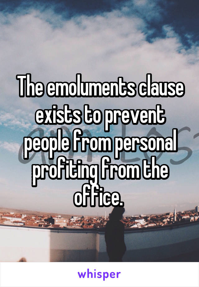 The emoluments clause exists to prevent people from personal profiting from the office. 