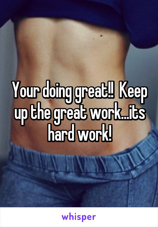 Your doing great!!  Keep up the great work...its hard work!