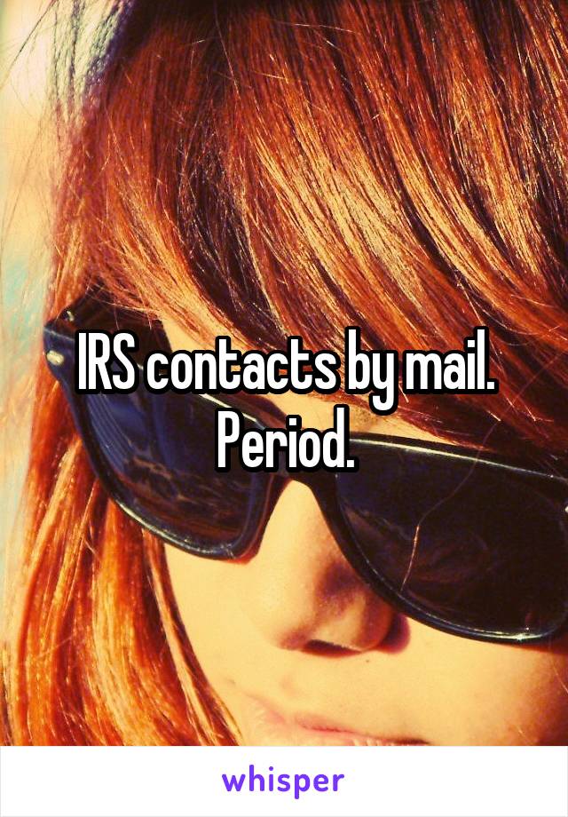 IRS contacts by mail. Period.
