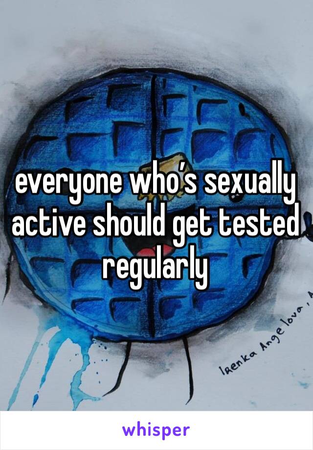 everyone who’s sexually active should get tested regularly 