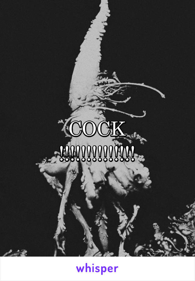 COCK
!!!!!!!!!!!!!!