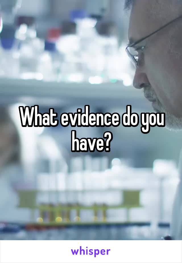 What evidence do you have?