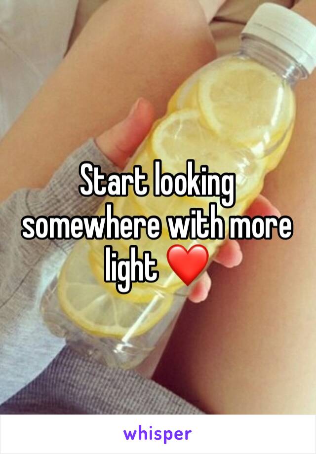 Start looking somewhere with more light ❤️