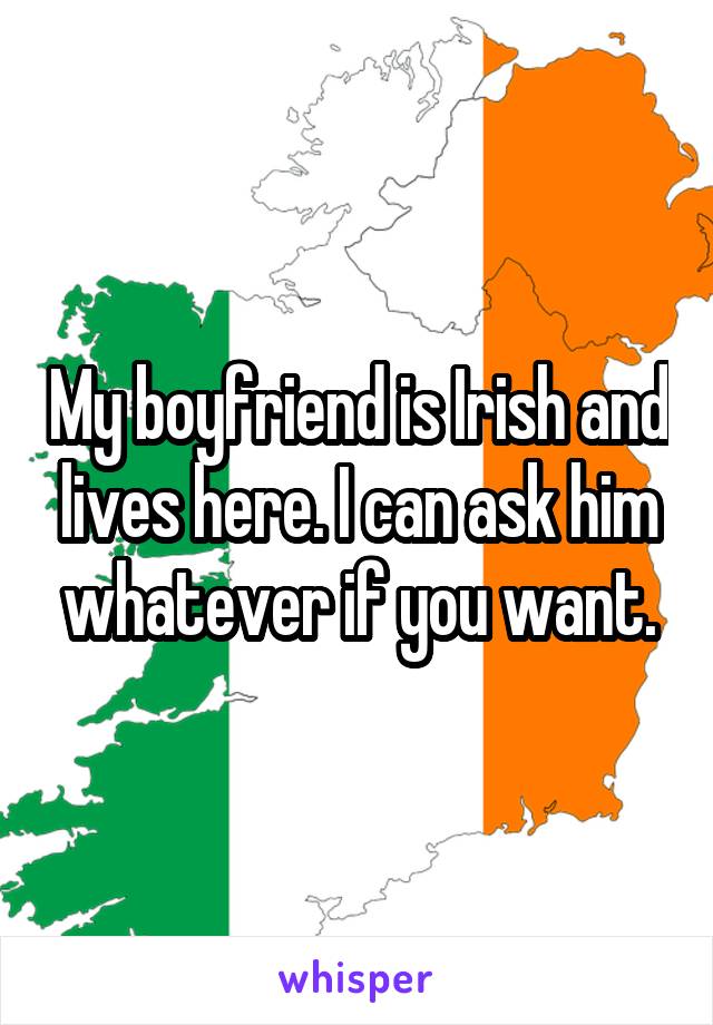 My boyfriend is Irish and lives here. I can ask him whatever if you want.