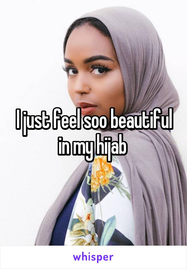 I just feel soo beautiful in my hijab 