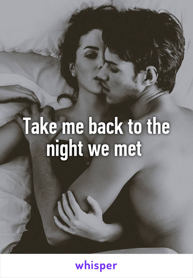 Take me back to the night we met 
