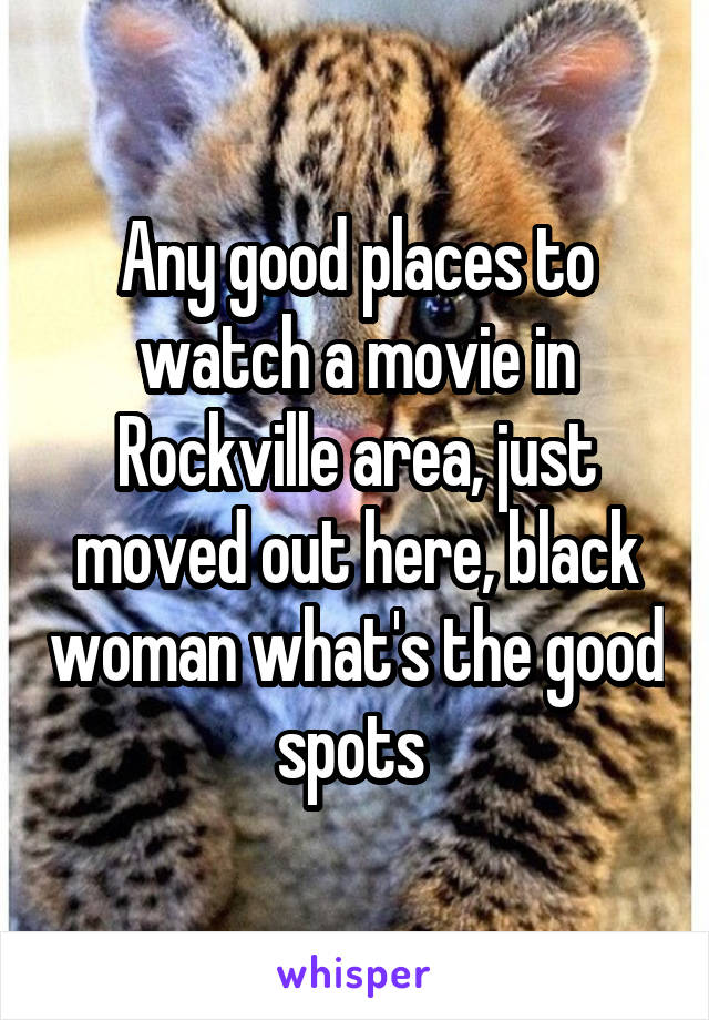Any good places to watch a movie in Rockville area, just moved out here, black woman what's the good spots 