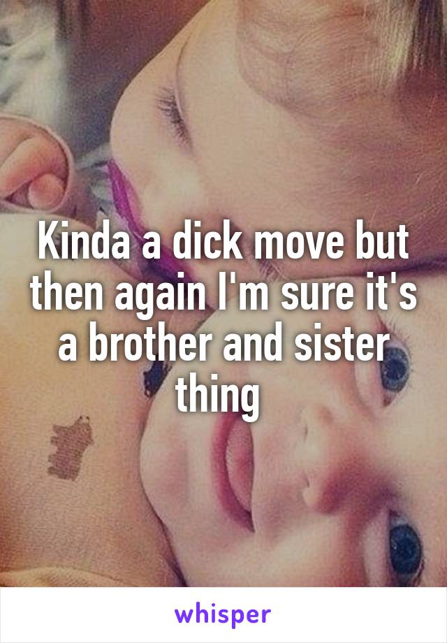 Kinda a dick move but then again I'm sure it's a brother and sister thing 