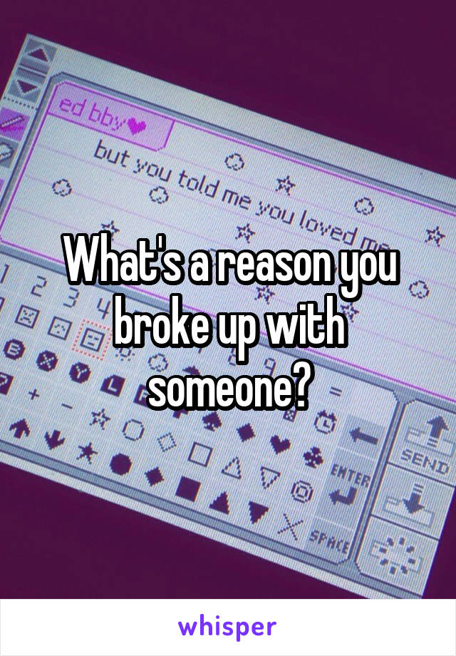 What's a reason you broke up with someone?