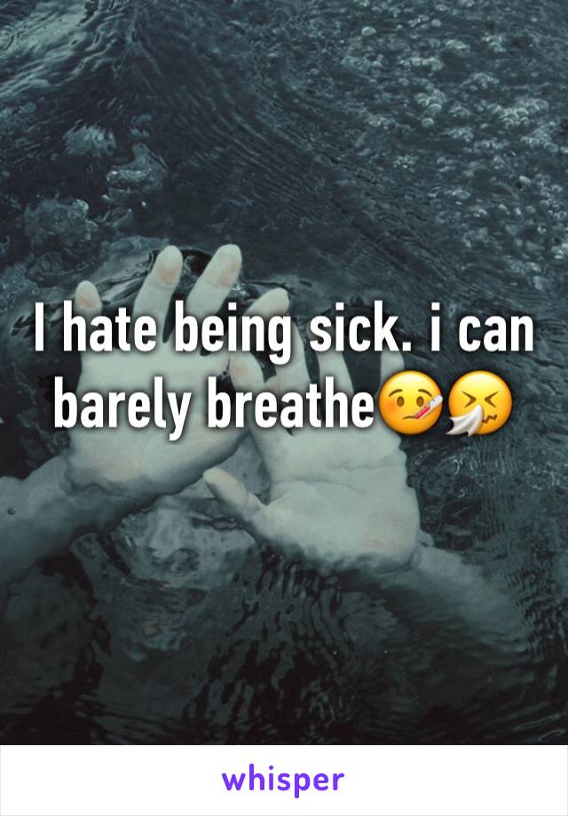 I hate being sick. i can barely breathe🤒🤧
