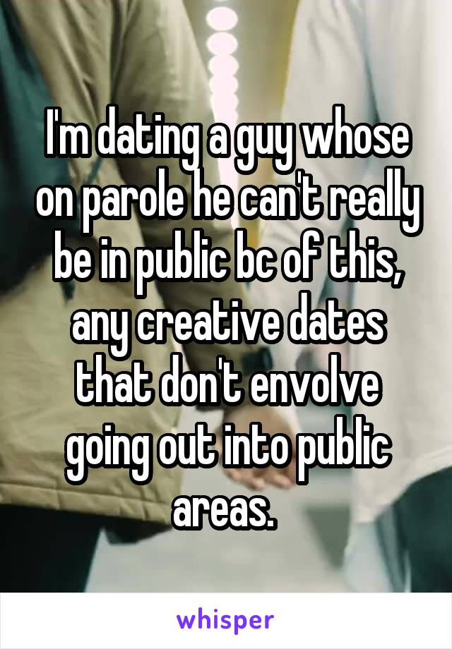 I'm dating a guy whose on parole he can't really be in public bc of this, any creative dates that don't envolve going out into public areas. 