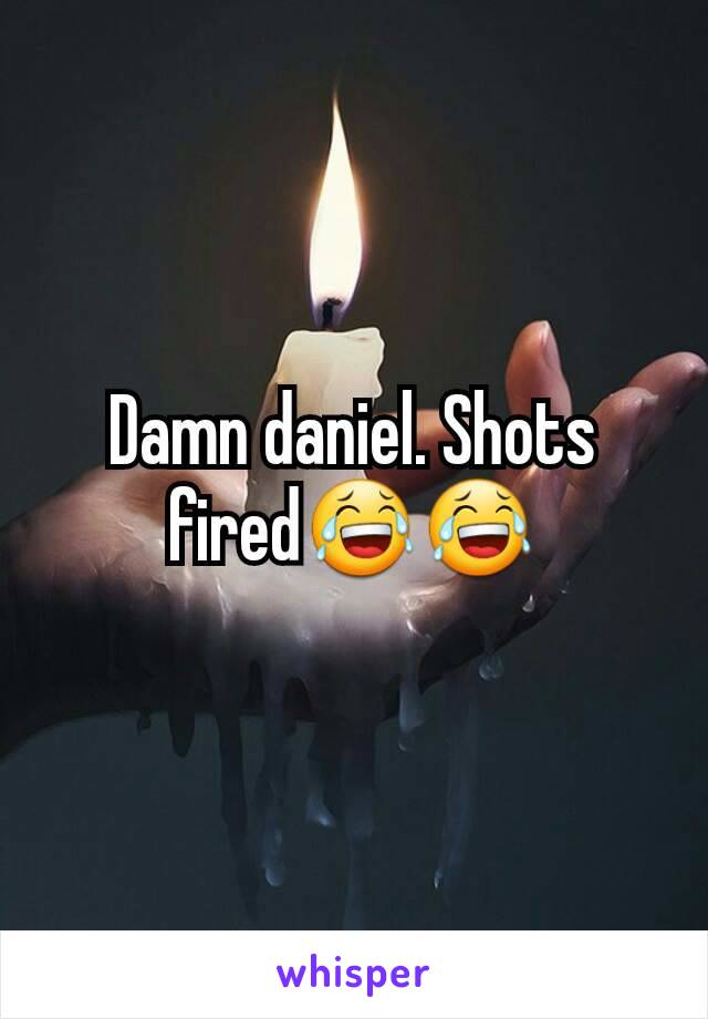 Damn daniel. Shots fired😂😂