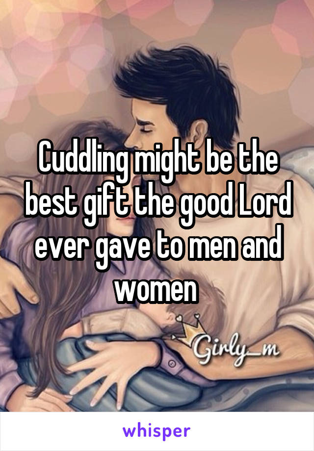 Cuddling might be the best gift the good Lord ever gave to men and women 