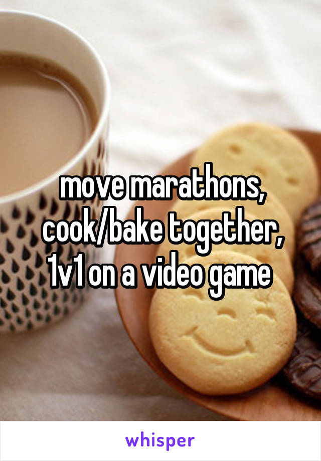 move marathons, cook/bake together, 1v1 on a video game 