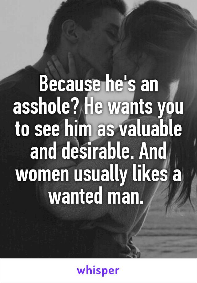 Because he's an asshole? He wants you to see him as valuable and desirable. And women usually likes a wanted man. 