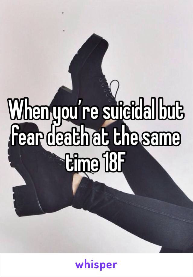 When you’re suicidal but fear death at the same time 18F