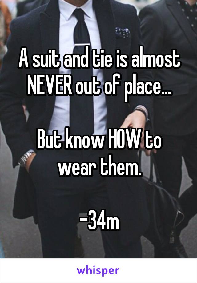A suit and tie is almost NEVER out of place...

But know HOW to wear them.

-34m