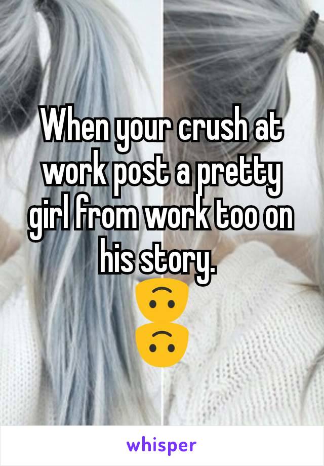 When your crush at work post a pretty girl from work too on his story. 
🙃
🙃