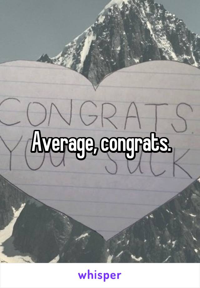 Average, congrats.