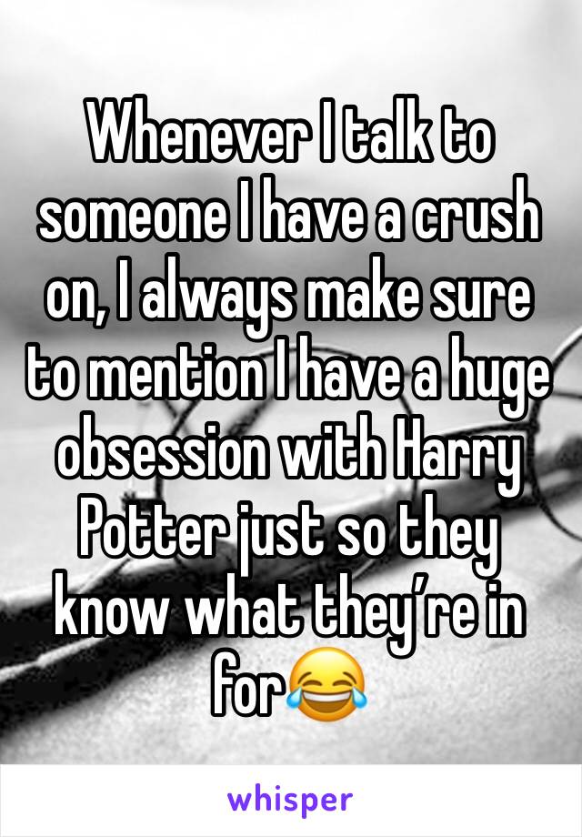 Whenever I talk to someone I have a crush on, I always make sure to mention I have a huge obsession with Harry Potter just so they know what they’re in for😂