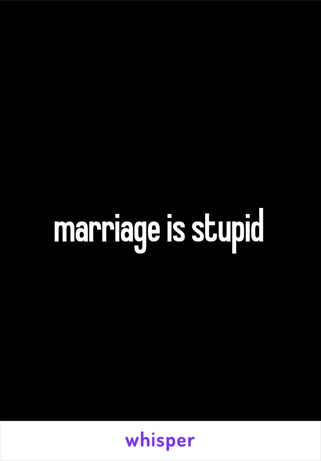 marriage is stupid 