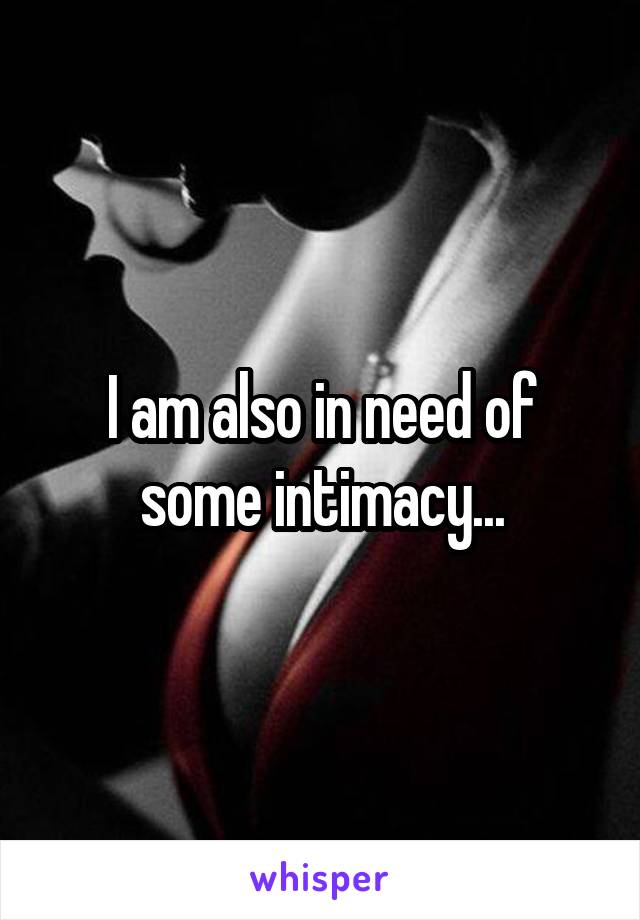 I am also in need of some intimacy...