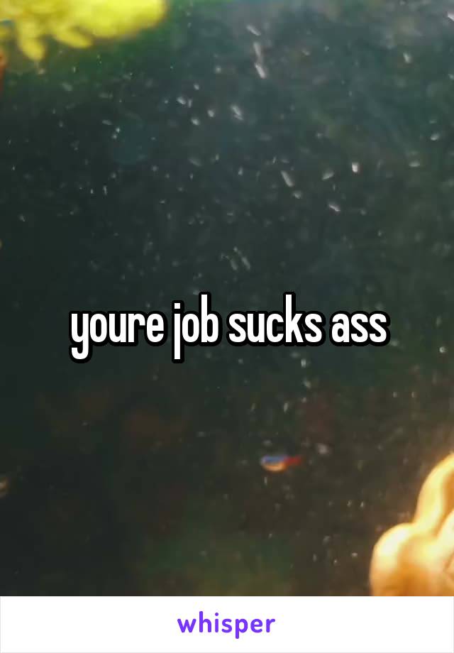 youre job sucks ass