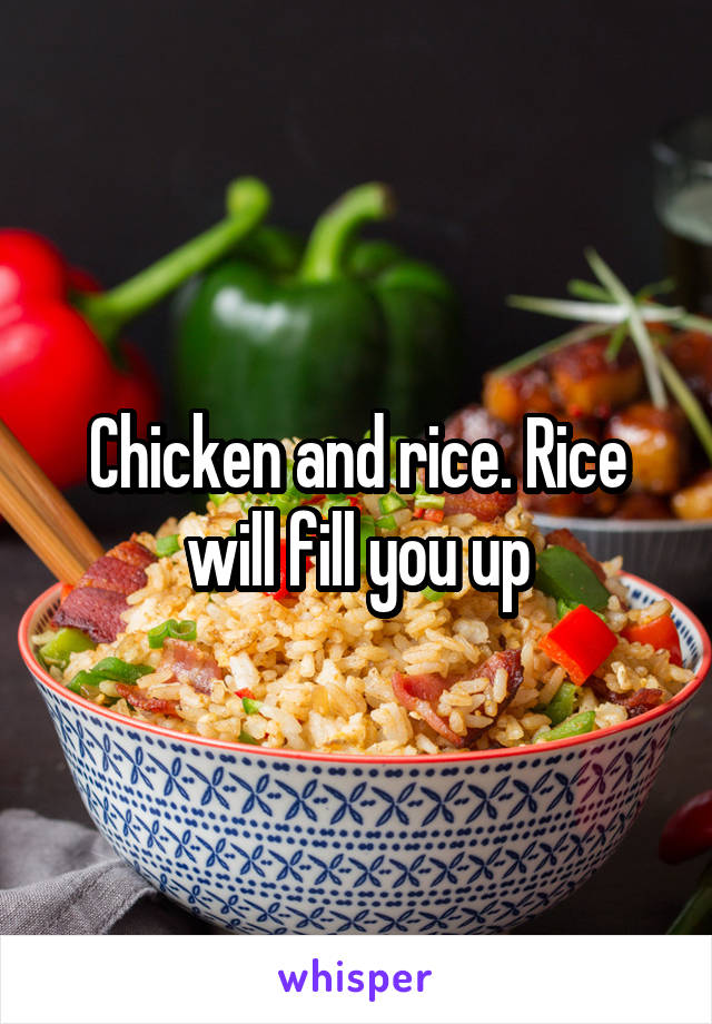 Chicken and rice. Rice will fill you up