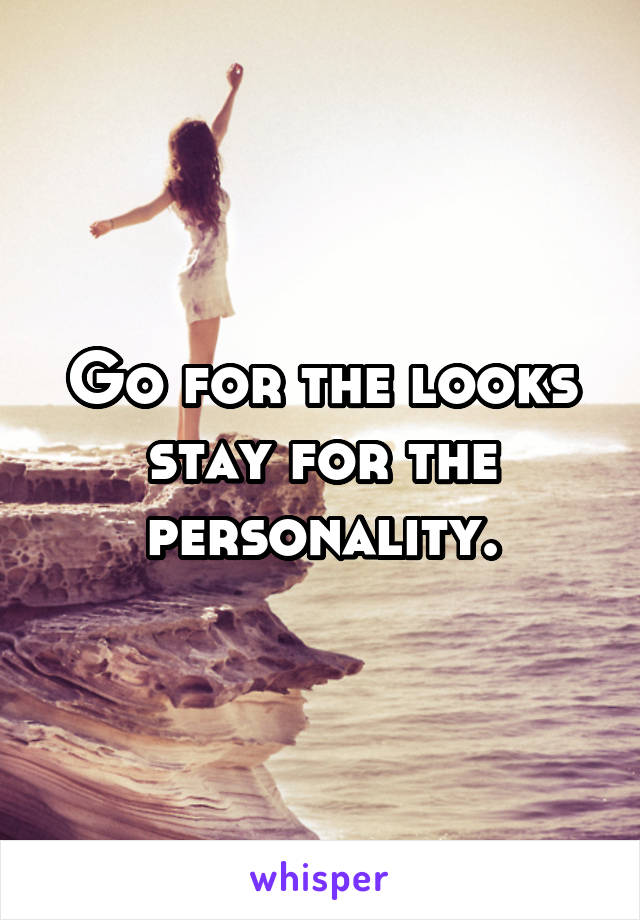Go for the looks stay for the personality.