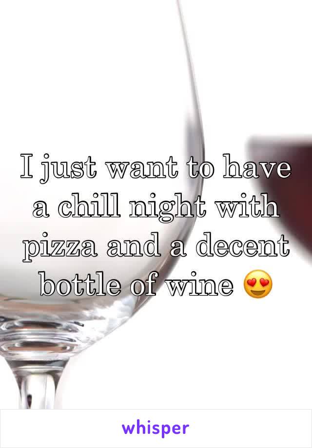 I just want to have a chill night with pizza and a decent bottle of wine 😍