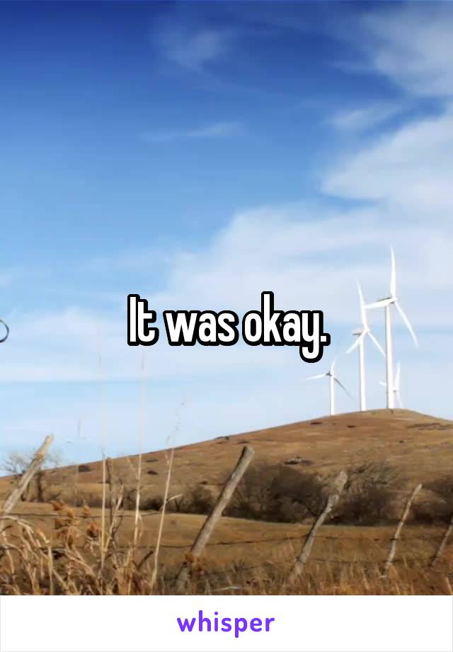 It was okay.