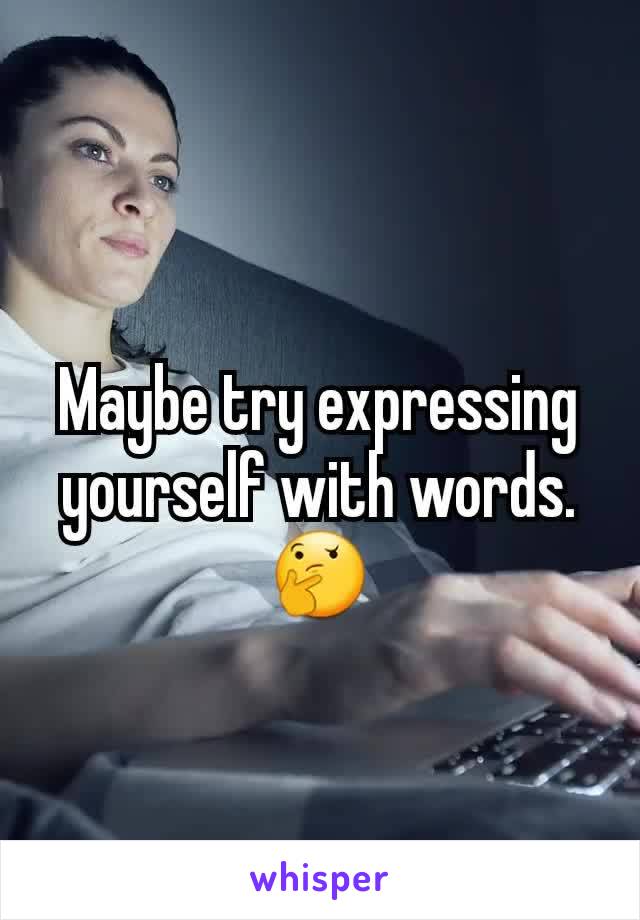 Maybe try expressing yourself with words.
🤔