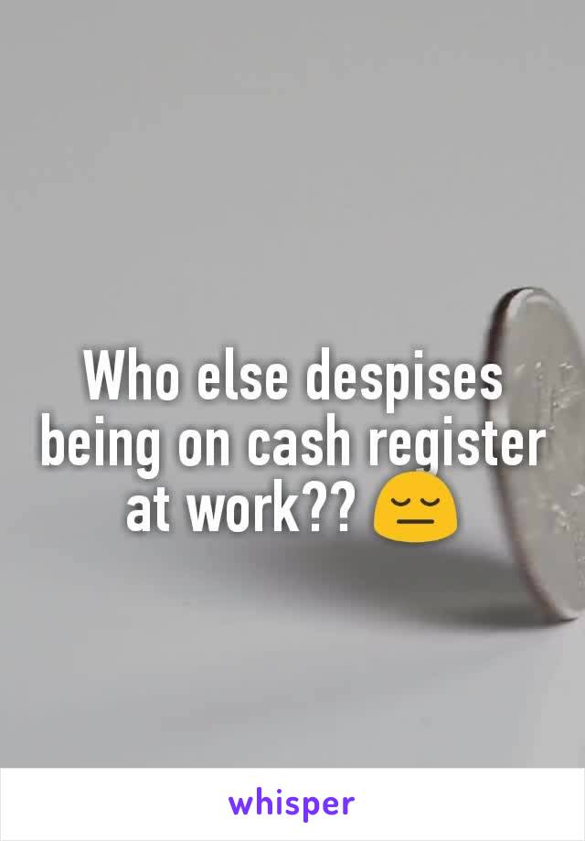 Who else despises being on cash register at work?? 😔