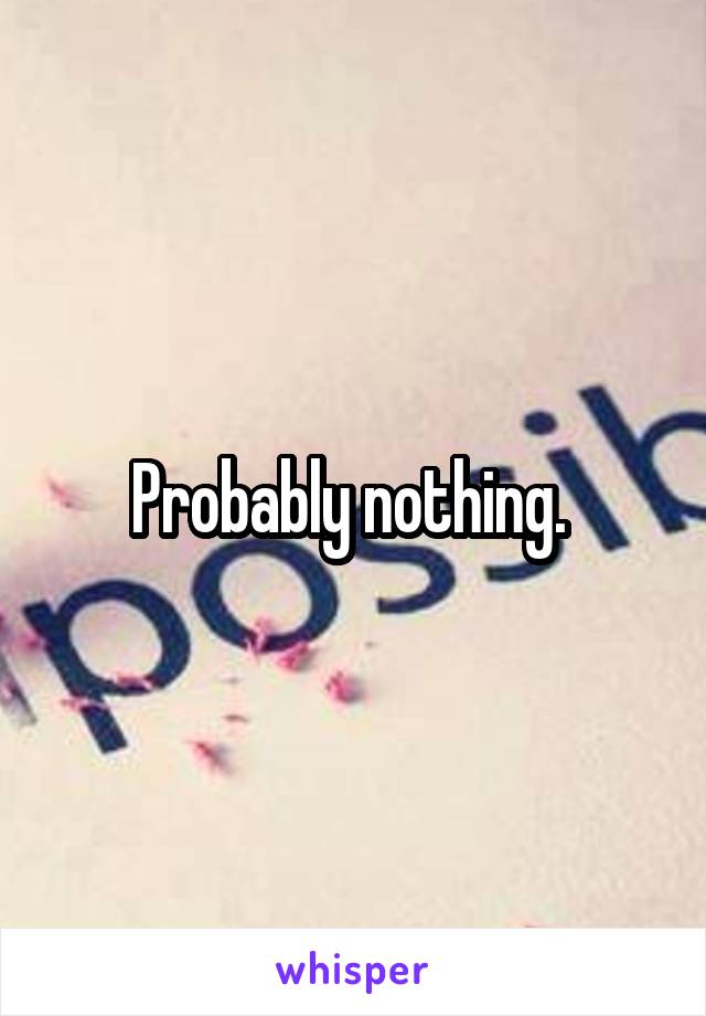 Probably nothing. 