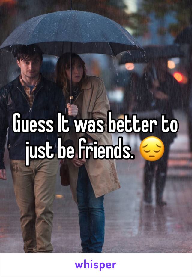 Guess It was better to just be friends. ðŸ˜”