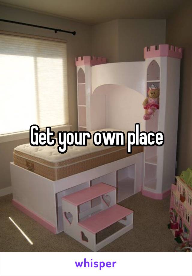 Get your own place
