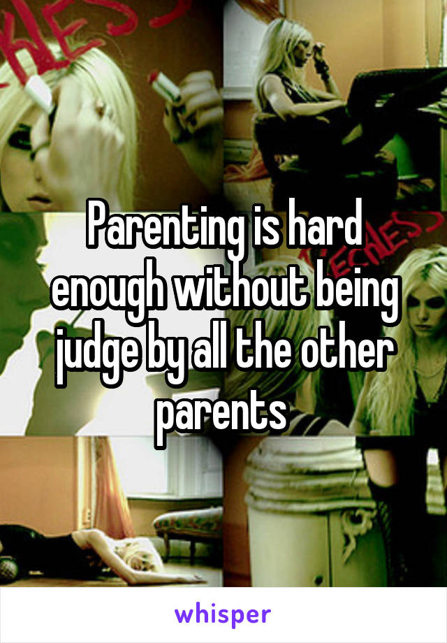Parenting is hard enough without being judge by all the other parents 