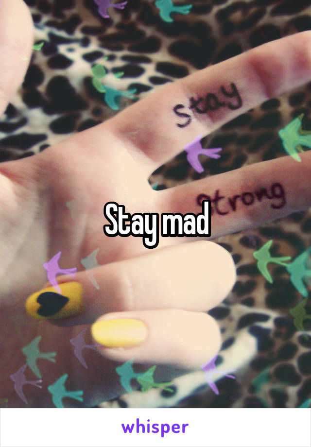 Stay mad