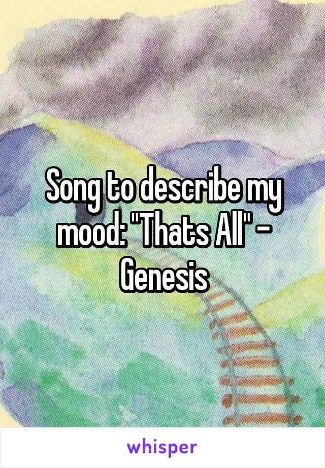 Song to describe my mood: "Thats All" - Genesis