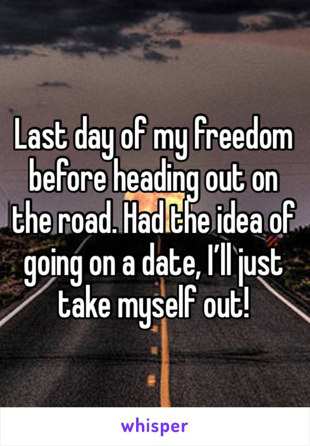 Last day of my freedom before heading out on the road. Had the idea of going on a date, I’ll just take myself out!