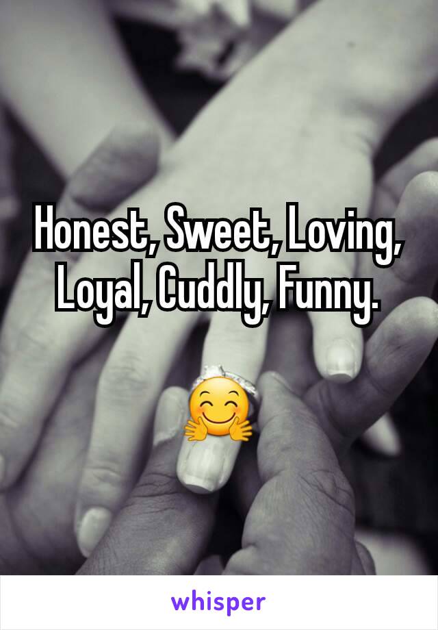 Honest, Sweet, Loving, Loyal, Cuddly, Funny.

🤗