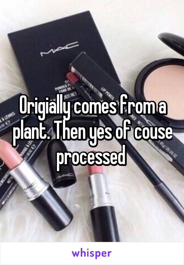 Origially comes from a plant. Then yes of couse processed 