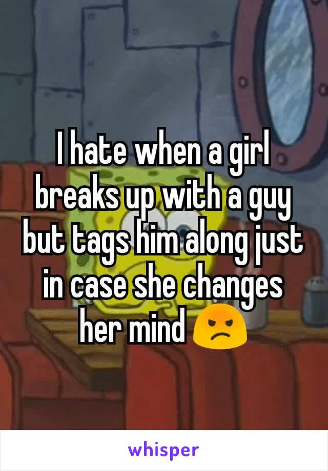 I hate when a girl breaks up with a guy but tags him along just in case she changes her mind 😡
