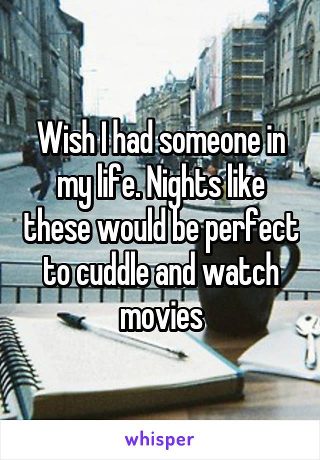 Wish I had someone in my life. Nights like these would be perfect to cuddle and watch movies
